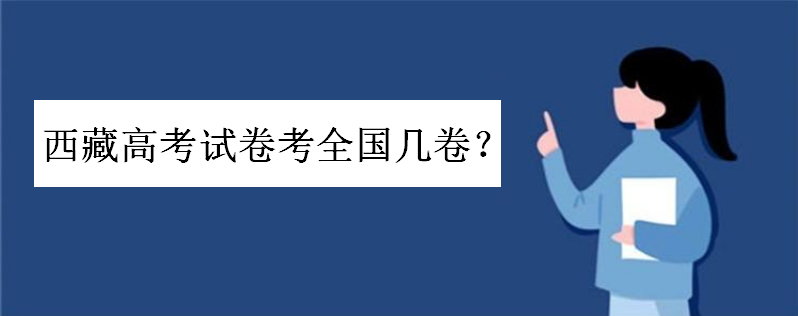 西藏高考试卷考几卷由二卷改为三卷了吗?在全国难度系数排名如何