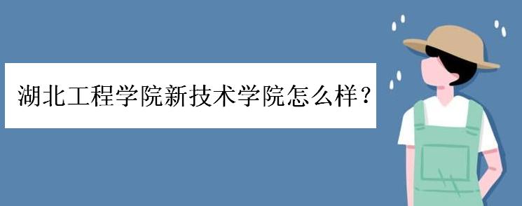 湖北工程学院新技术学院怎么样?是几本?好考吗?学费一般多少