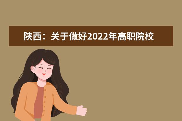 陕西:关于做好2022年高职院校分类考试工作的通知