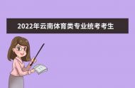 2022年云南体育类专业统考考生告知书
