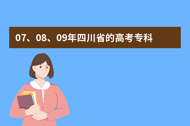 07、08、09年四川省的高考专科分数线分别是多少？