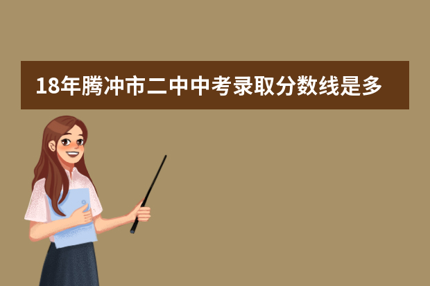 18年腾冲市二中中考录取分数线是多少