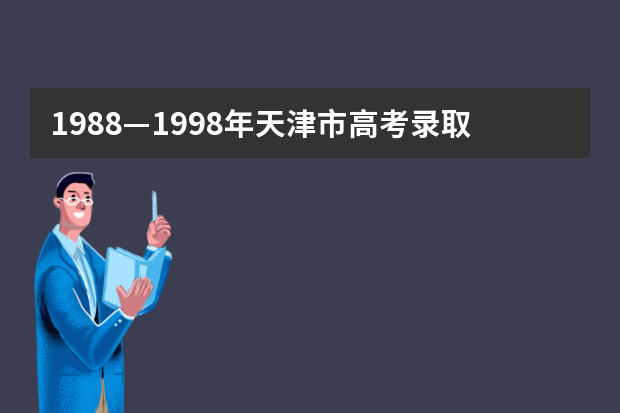 1988—1998年天津市高考录取分数线（历年天津市高考录取分数线）