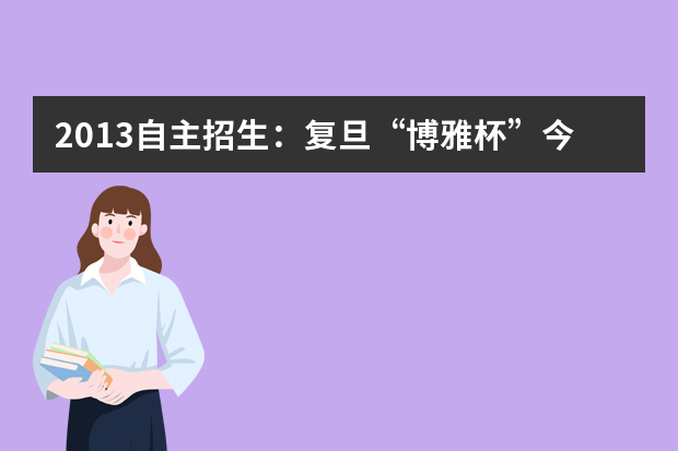2013自主招生：复旦“博雅杯”今年将恢复笔试考核环节