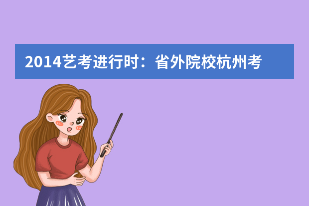 2014艺考进行时：省外院校杭州考点最早2月11开锣