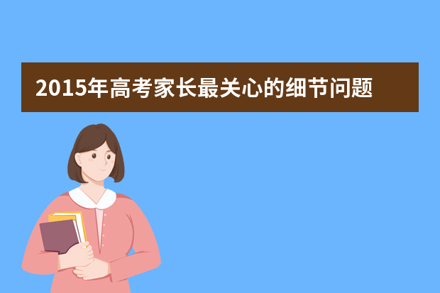 2015年高考家长最关心的细节问题