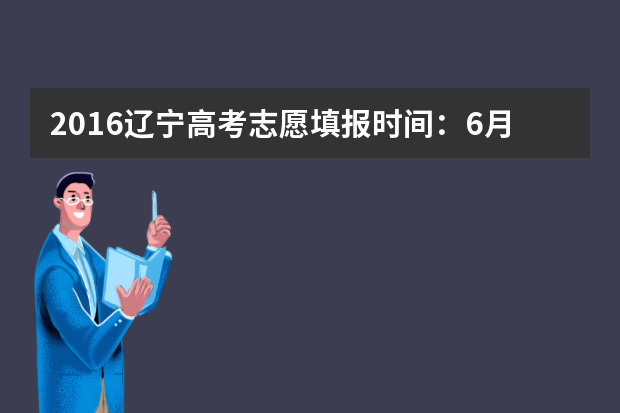 2016辽宁高考志愿填报时间：6月24日至28日
