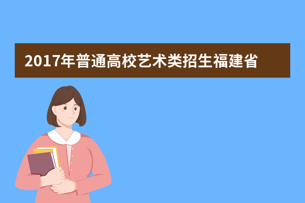 2017年普通高校艺术类招生福建省统考方案出台