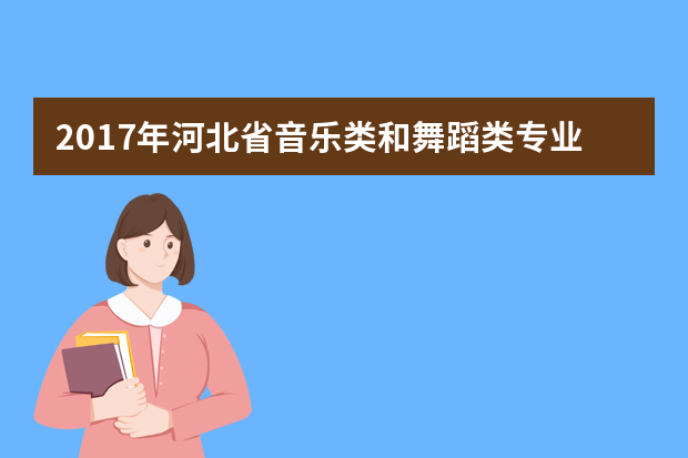 2017年河北省音乐类和舞蹈类专业联考合格分数线划定