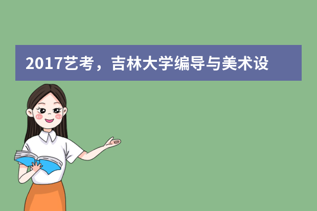 2017艺考，吉林大学编导与美术设计类专业招生简章