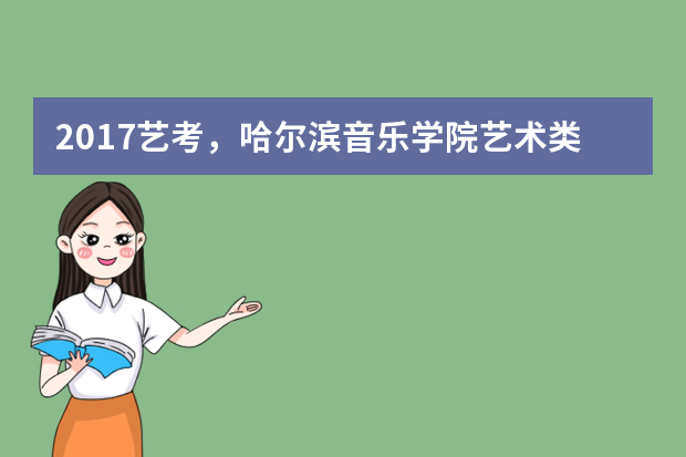 2017艺考，哈尔滨音乐学院艺术类专业招生简章