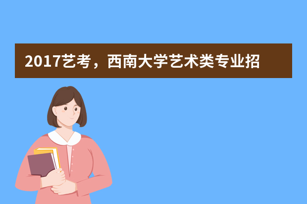 2017艺考，西南大学艺术类专业招生简章