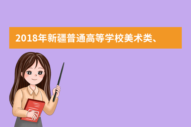 2018年新疆普通高等学校美术类、音乐类专业统一考试的通知