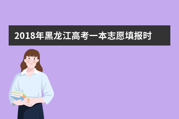 2018年黑龙江高考一本志愿填报时间什么时候填报志愿