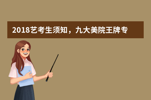 2018艺考生须知，九大美院王牌专业与美术类院校特色专业