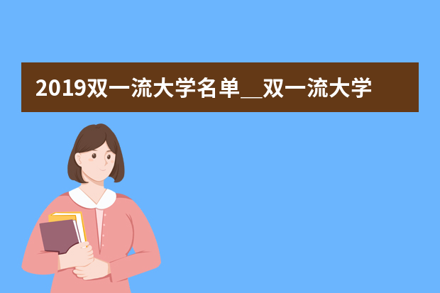 2019双一流大学名单＿双一流大学名单42所