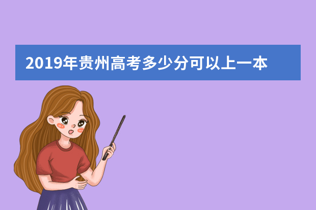 2019年贵州高考多少分可以上一本,贵州一本大学最低分数线
