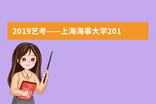 2019艺考——上海海事大学2019年艺术类专业招生简章