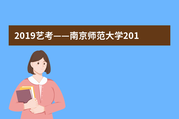 2019艺考——南京师范大学2019年广播电视编导专业招生简章