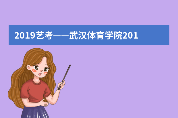 2019艺考——武汉体育学院2019年艺术类（戏剧影视类）招生简章
