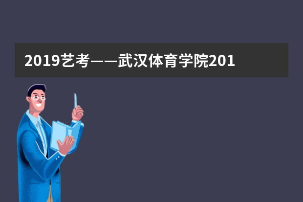 2019艺考——武汉体育学院2019年艺术类（舞蹈类）招生简章