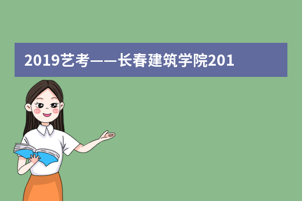2019艺考——长春建筑学院2019年艺术类招生简章