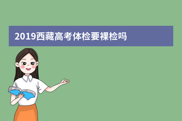 2019西藏高考体检要裸检吗
