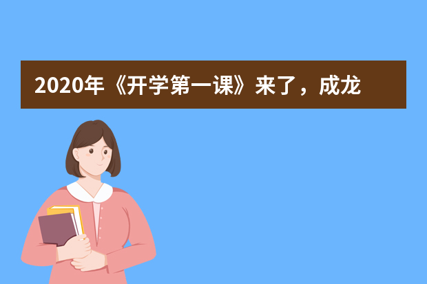 2020年《开学第一课》来了，成龙、俞敏洪、王源喊你来上课啦