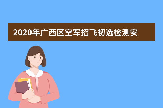2020年广西区空军招飞初选检测安排表
