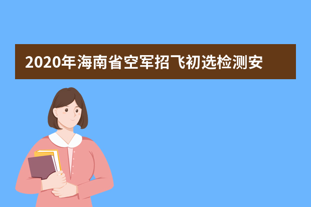 2020年海南省空军招飞初选检测安排表