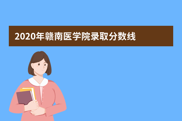 2020年赣南医学院录取分数线