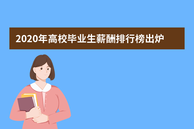 2020年高校毕业生薪酬排行榜出炉