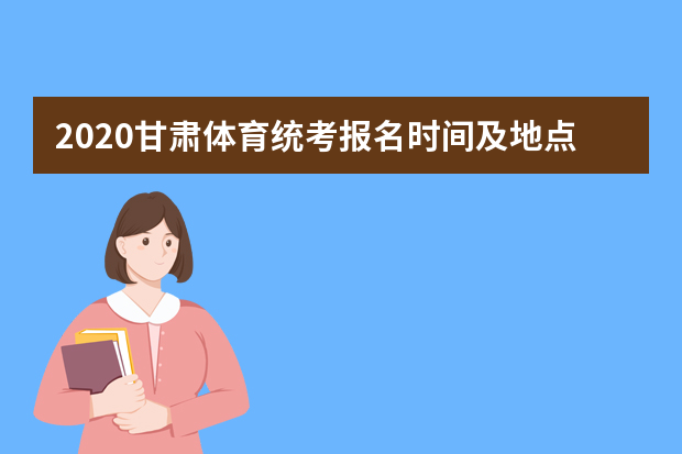 2020甘肃体育统考报名时间及地点