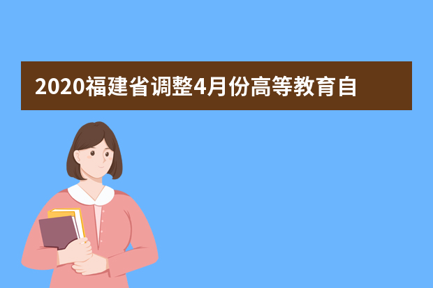 2020福建省调整4月份高等教育自学考试工作安排