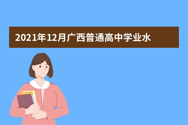 2021年12月广西普通高中学业水平考试时间安排注意事项