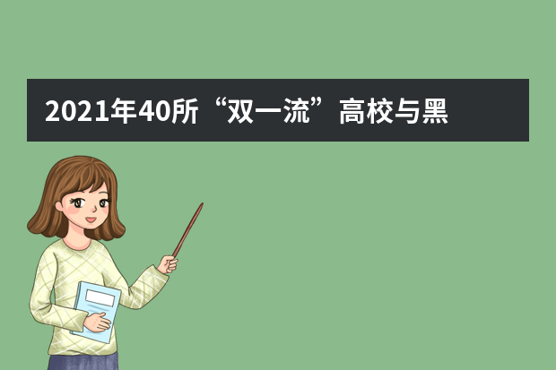 2021年40所“双一流”高校与黑龙江省签约