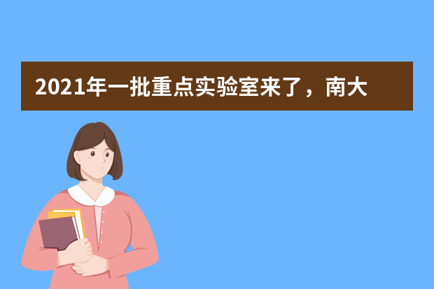 2021年一批重点实验室来了，南大、浙大等“双一流”高校入选