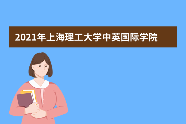 2021年上海理工大学中英国际学院：扩招150名本科生