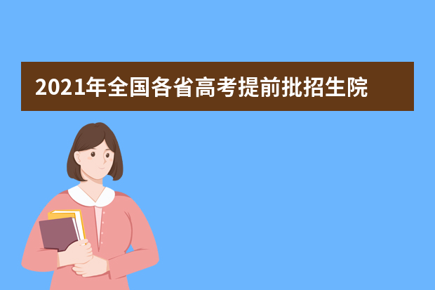 2021年全国各省高考提前批招生院校名单汇总