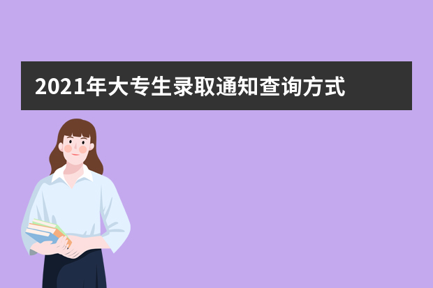 2021年大专生录取通知查询方式