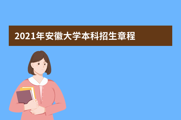 2021年安徽大学本科招生章程