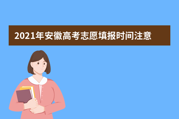 2021年安徽高考志愿填报时间注意事项可以填报几个学校