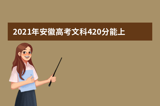 2021年安徽高考文科420分能上什么大学(200所)