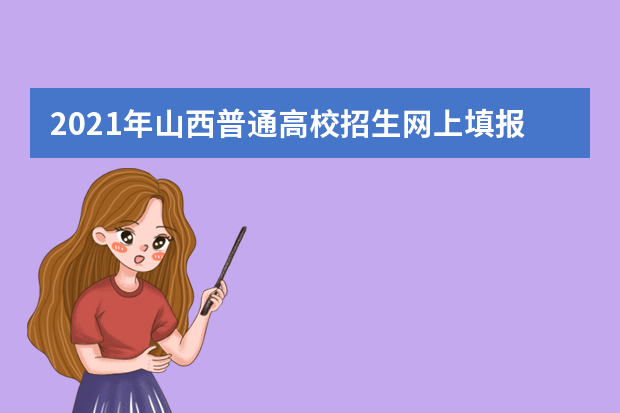 2021年山西普通高校招生网上填报志愿（第四段）公告