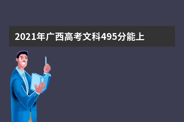 2021年广西高考文科495分能上什么大学(200所)