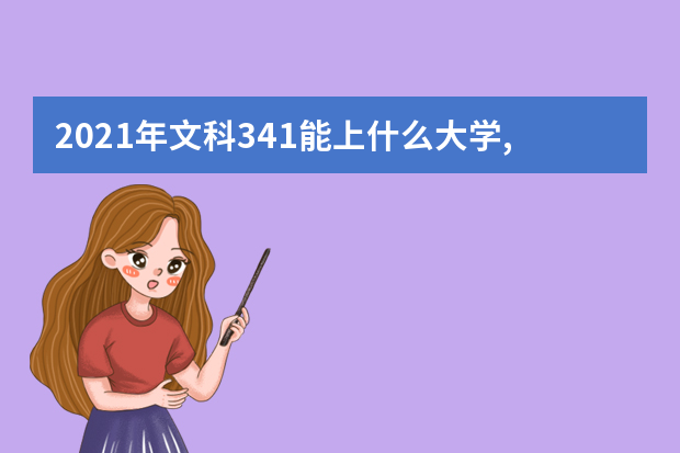 2021年文科341能上什么大学,高考文科341分能考什么大学(100所)
