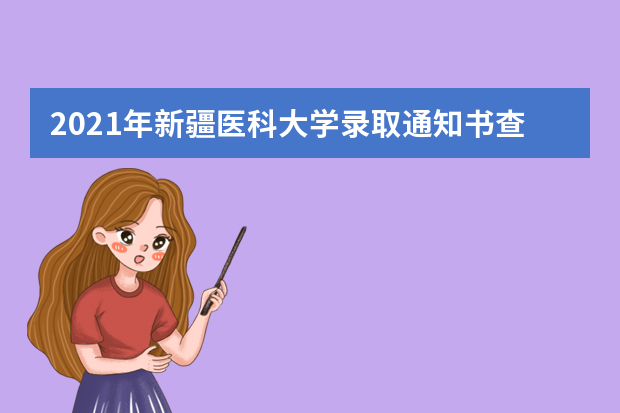 2021年新疆医科大学录取通知书查询,通知书什么时候发为什么还没收到