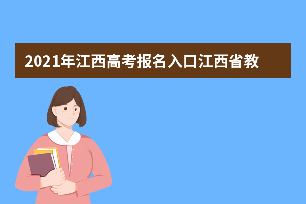 2021年江西高考报名入口江西省教育考试院www.jxeea.cn/index/ptgk.htm