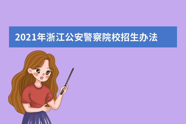 2021年浙江公安警察院校招生办法出炉