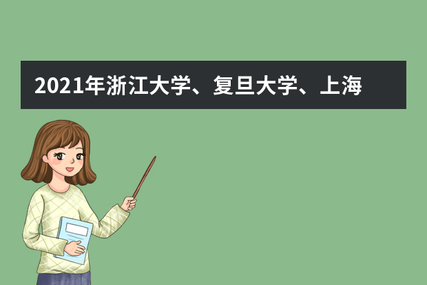 2021年浙江大学、复旦大学、上海交通大学浙江综评招生政策解读